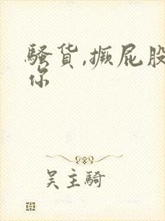 骚货,撅屁股操你