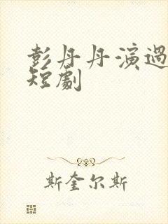 彭丹丹演过全部短剧