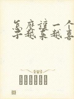 怎么让一个女孩子越来越喜欢上你