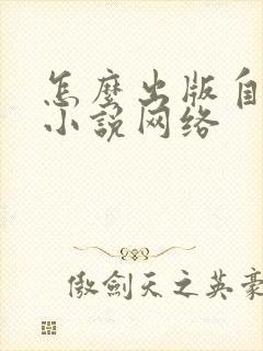 怎么出版自己的小说网络