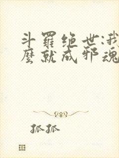 斗罗绝世:我怎么就成邪魂师了