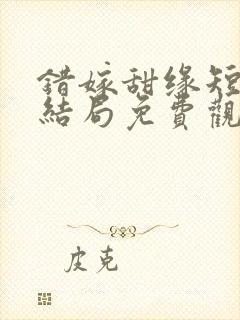 错嫁甜缘短剧大结局免费观看