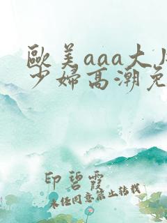 欧美aaa大片少妇高潮免费看