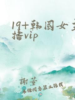 19+韩国女主播vip