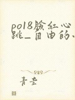 po18脸红心跳_自由的小说阅读网