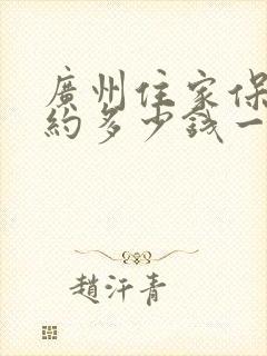 广州住家保姆大约多少钱一个月