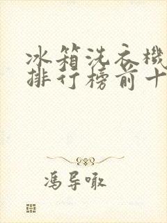 冰箱洗衣机品牌排行榜前十名
