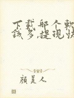 下载哪个软件赚钱多,提现快?