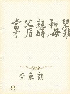 当父亲和儿子闹矛盾时,母亲应该怎么办?