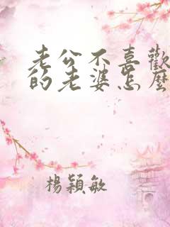 老公不喜欢自己的老婆怎么办