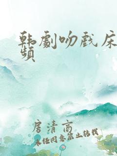 韩剧吻戏床戏视频