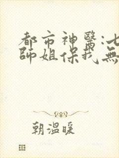 都市神医:七个师姐保我无敌 动漫