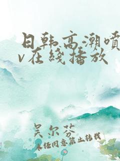 日韩高潮喷水av在线播放