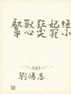 驭兽狂妃绝色帝尊心尖宠小说全集