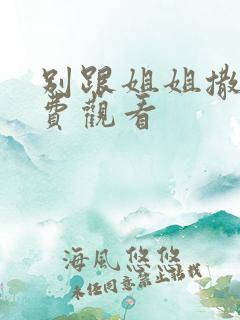 别跟姐姐撒野免费观看