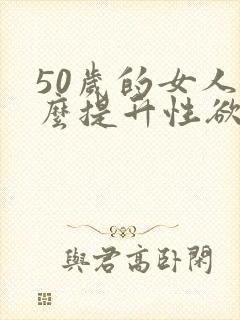 50岁的女人怎么提升性欲