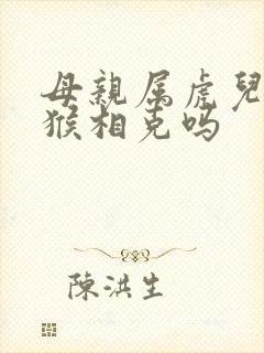 母亲属虎儿子属猴相克吗