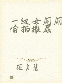 一级女厕厕露p偷拍撒尿