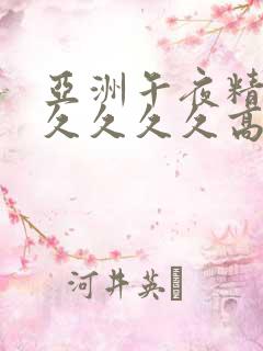 亚洲午夜精品久久久久久高潮