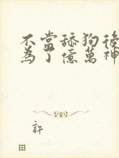 不当舔狗后我成为了亿万神豪 漫画免费