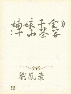嫡嫁千金》作者:千山茶客