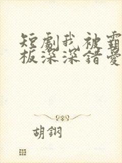 短剧我被霸道老板深深错爱免费全集