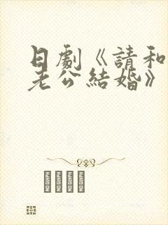 日剧《请和我的老公结婚》免费观看