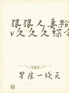 狠狠人妻粉嫩av久久久综合
