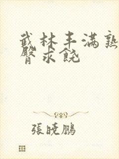 武林丰满熟妇肥臀求饶