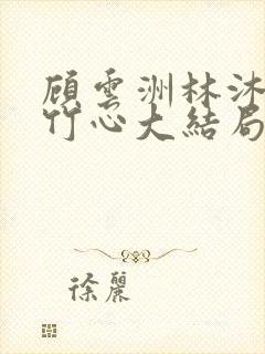 顾云洲林沐瑶沈竹心大结局