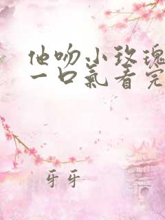 他吻小玫瑰短剧一口气看完