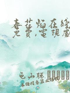 春花焰在线观看免费,电视剧