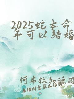 2025蛇本命年可以结婚吗