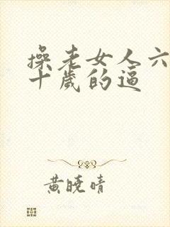 操老女人六十七十岁的逼
