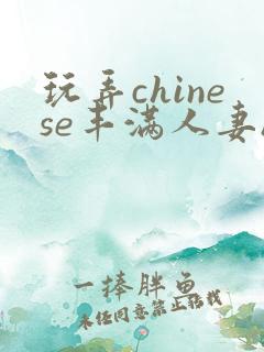 玩弄chinese丰满人妻hd