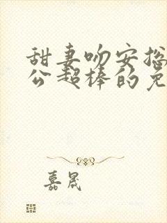 甜妻吻安总裁老公超棒的免费阅读