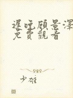 迟晚顾景泽短剧免费观看