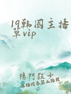 19韩国主播青草vip