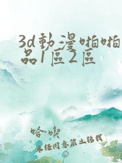 3d动漫啪啪精品1区2区