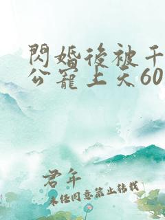 闪婚后被千亿老公宠上天60