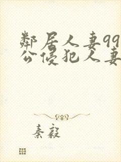邻居人妻99人公侵犯人妻