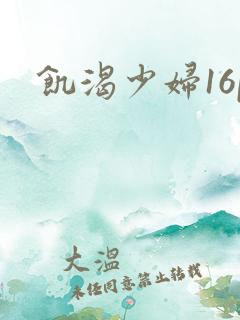 饥渴少妇16p 饥渴少妇16p