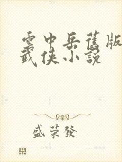 云中岳旧版免费武侠小说 云中岳旧版免费武侠小说