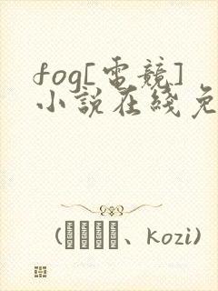 fog[电竞]小说在线免费阅读完整版