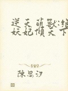 逆天萌兽:绝世妖妃倾天下完结版