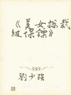 《美女总裁的神级保镖》