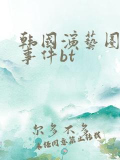 韩国演艺圈悲惨事件bt