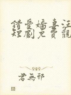 错爱娇妻汪语琴短剧免费观看全集
