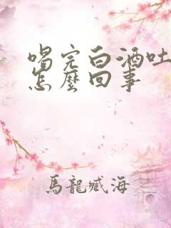 喝完白酒吐血是怎么回事