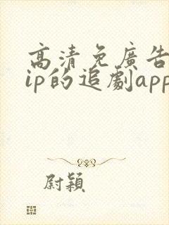高清免广告免vip的追剧app